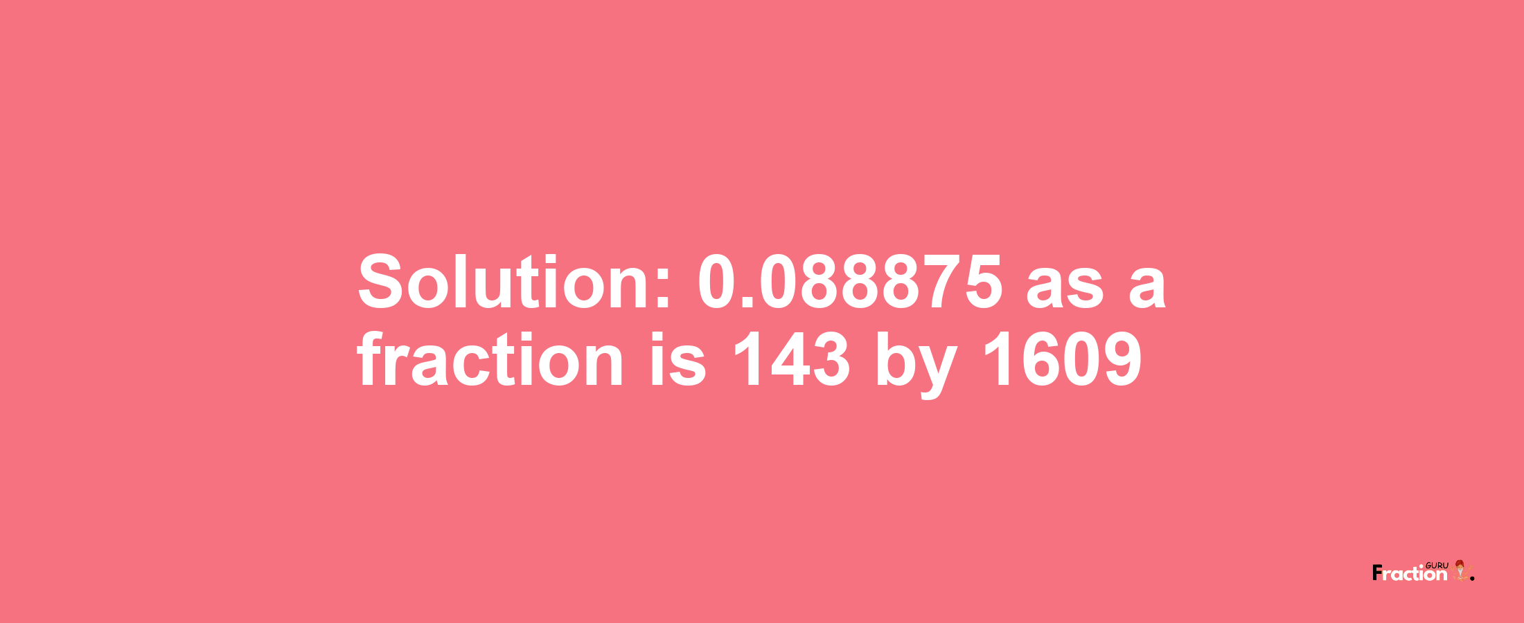 Solution:0.088875 as a fraction is 143/1609